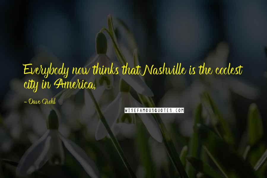 Dave Grohl Quotes: Everybody now thinks that Nashville is the coolest city in America,