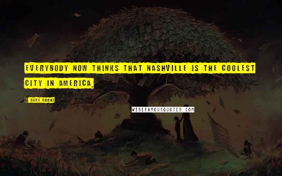 Dave Grohl Quotes: Everybody now thinks that Nashville is the coolest city in America,