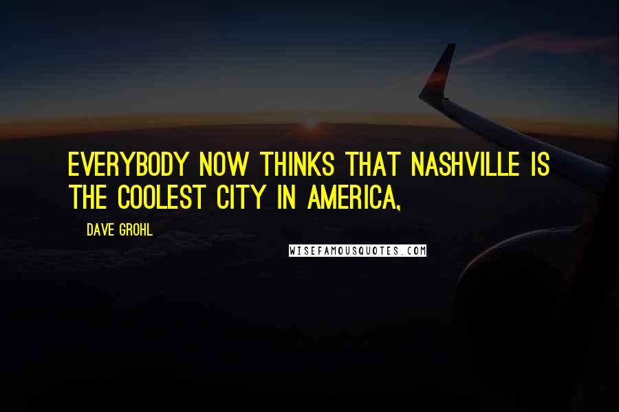 Dave Grohl Quotes: Everybody now thinks that Nashville is the coolest city in America,