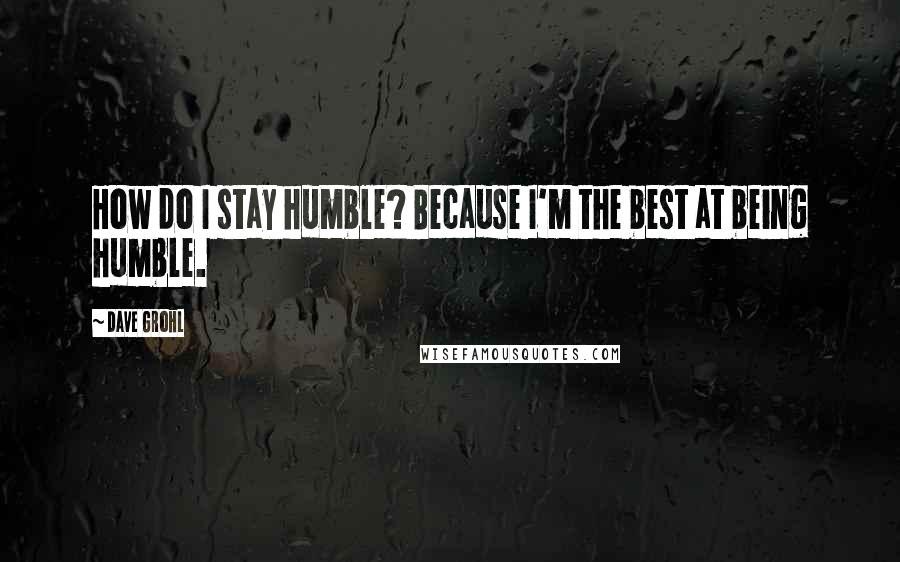 Dave Grohl Quotes: How do I stay humble? Because I'm the best at being humble.