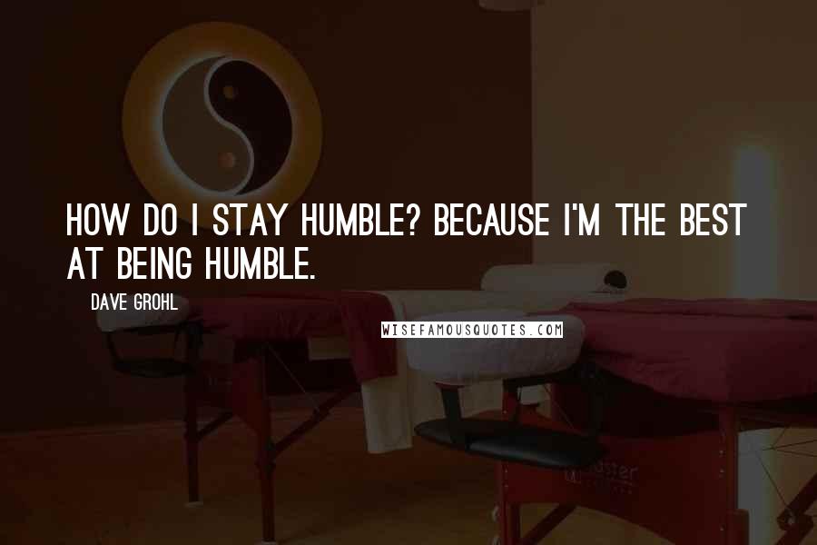 Dave Grohl Quotes: How do I stay humble? Because I'm the best at being humble.