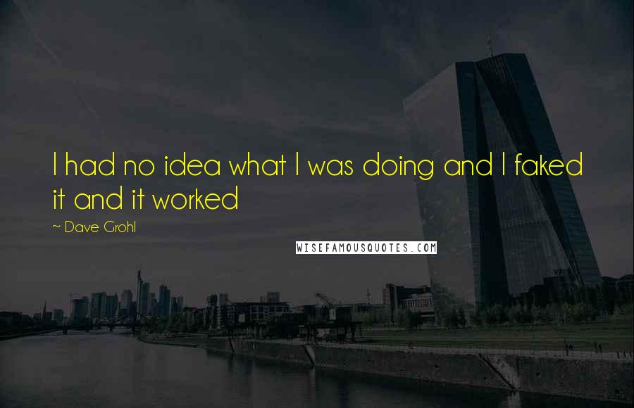 Dave Grohl Quotes: I had no idea what I was doing and I faked it and it worked