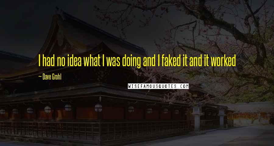 Dave Grohl Quotes: I had no idea what I was doing and I faked it and it worked