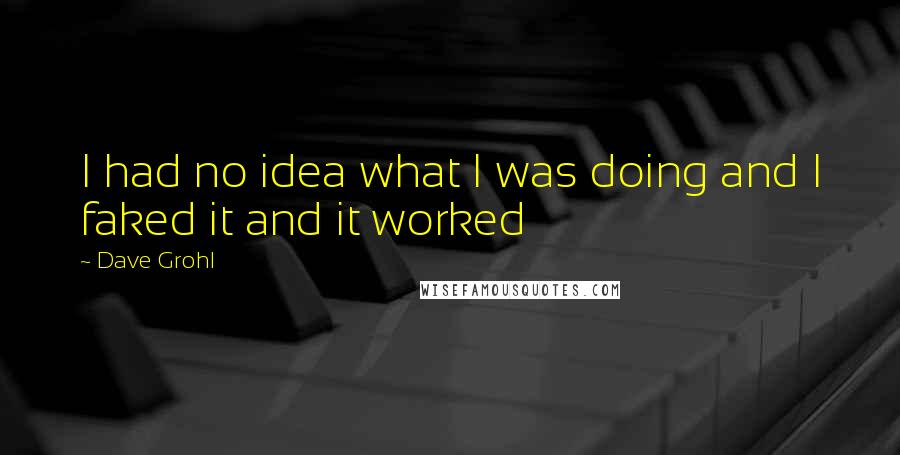 Dave Grohl Quotes: I had no idea what I was doing and I faked it and it worked