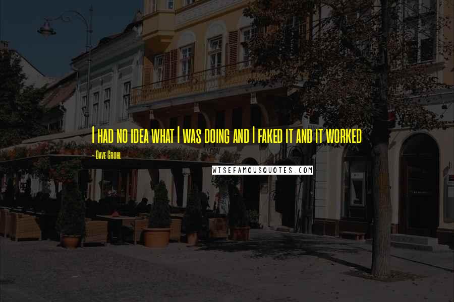 Dave Grohl Quotes: I had no idea what I was doing and I faked it and it worked