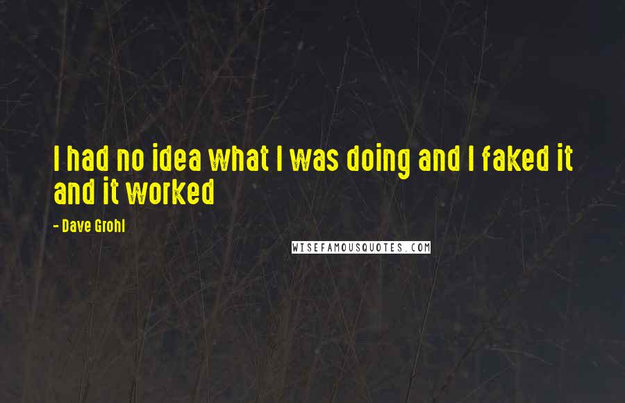 Dave Grohl Quotes: I had no idea what I was doing and I faked it and it worked