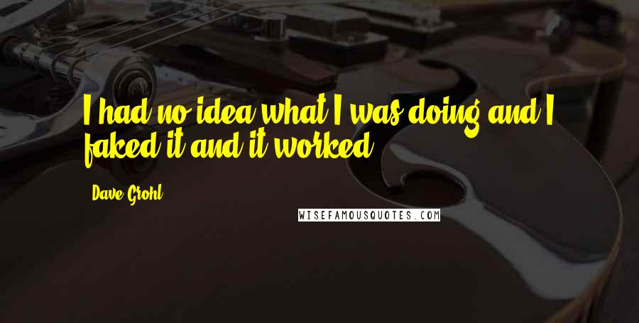 Dave Grohl Quotes: I had no idea what I was doing and I faked it and it worked
