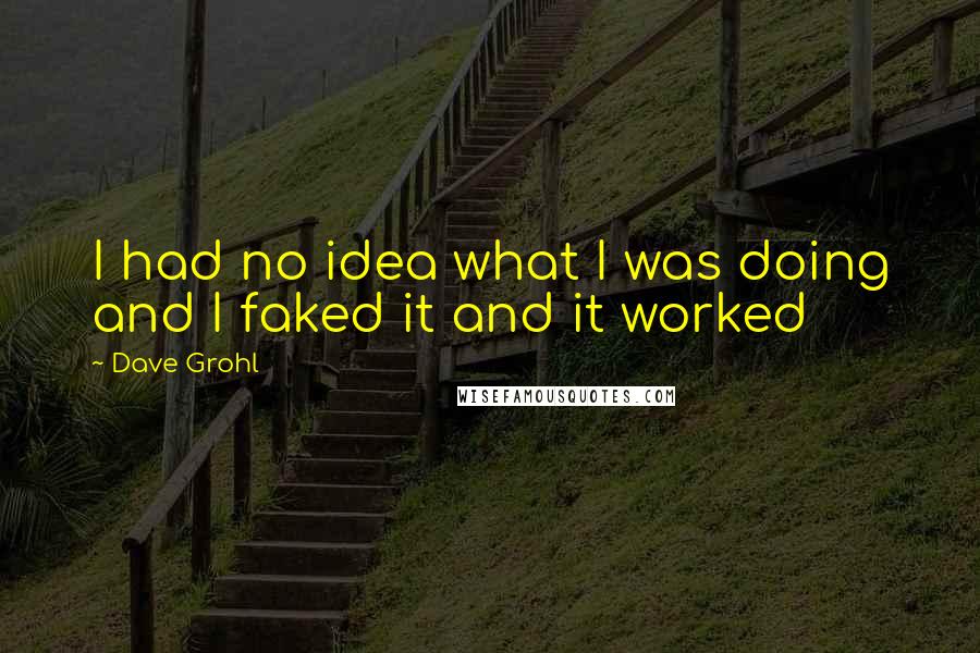 Dave Grohl Quotes: I had no idea what I was doing and I faked it and it worked