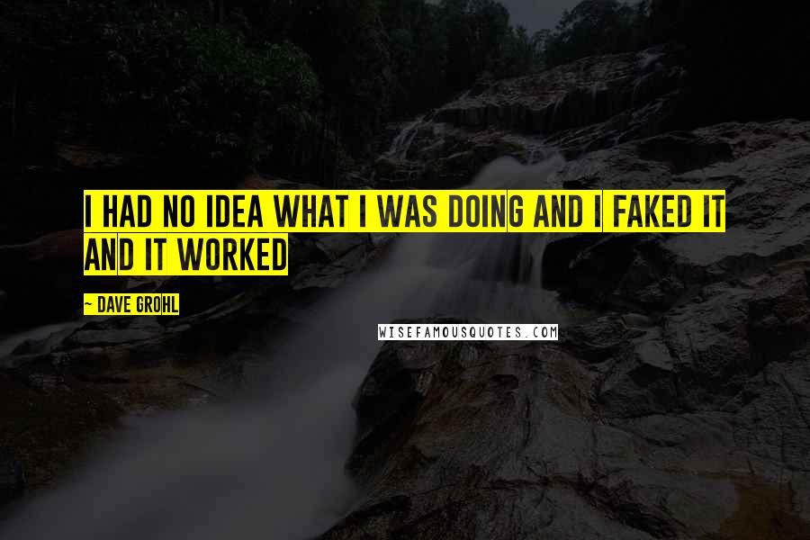 Dave Grohl Quotes: I had no idea what I was doing and I faked it and it worked