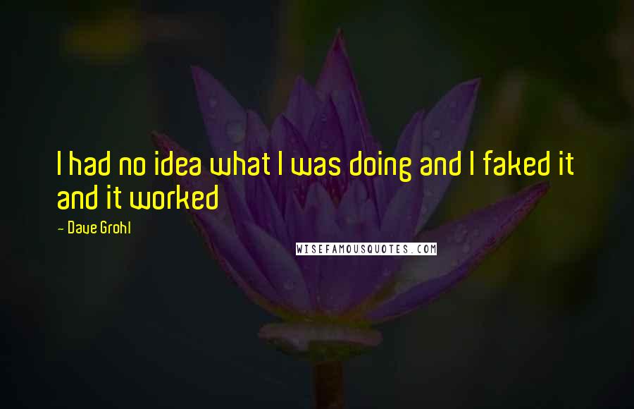 Dave Grohl Quotes: I had no idea what I was doing and I faked it and it worked