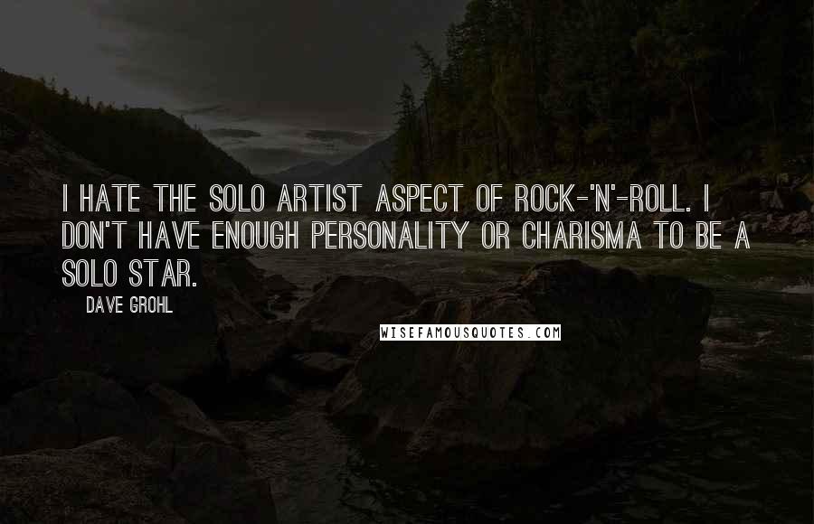 Dave Grohl Quotes: I hate the solo artist aspect of rock-'n'-roll. I don't have enough personality or charisma to be a solo star.