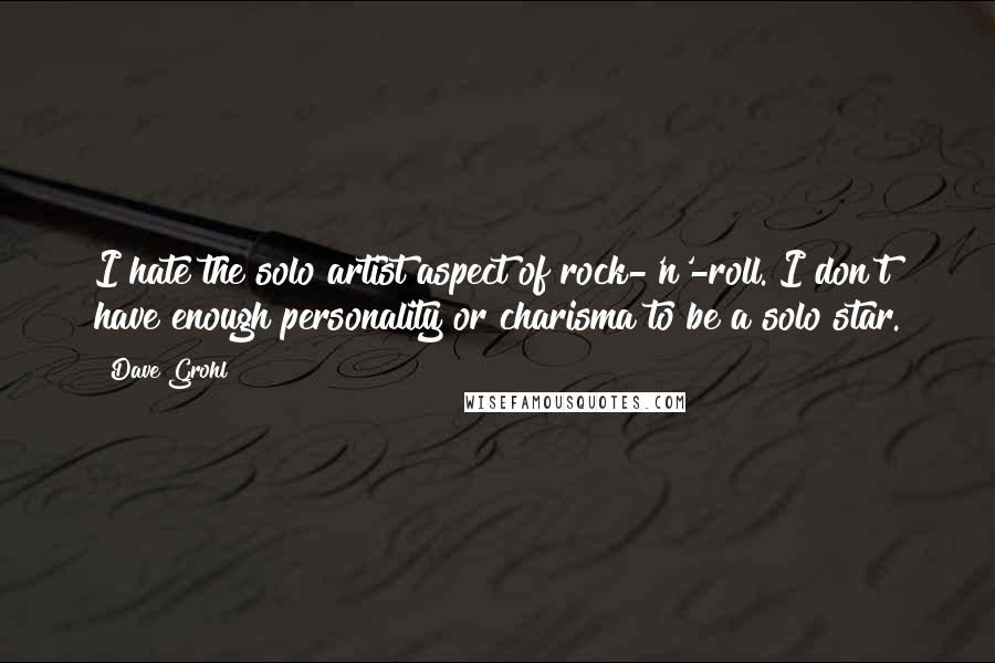 Dave Grohl Quotes: I hate the solo artist aspect of rock-'n'-roll. I don't have enough personality or charisma to be a solo star.