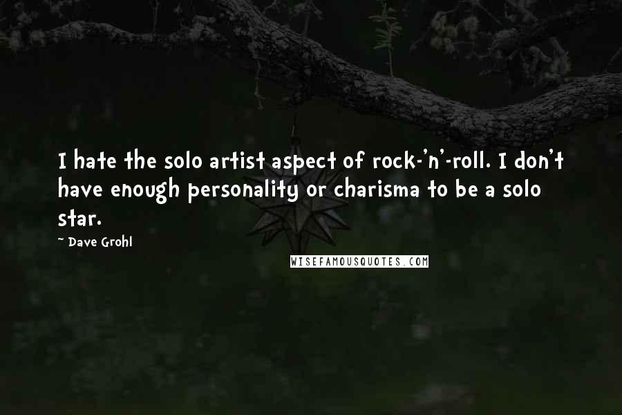 Dave Grohl Quotes: I hate the solo artist aspect of rock-'n'-roll. I don't have enough personality or charisma to be a solo star.