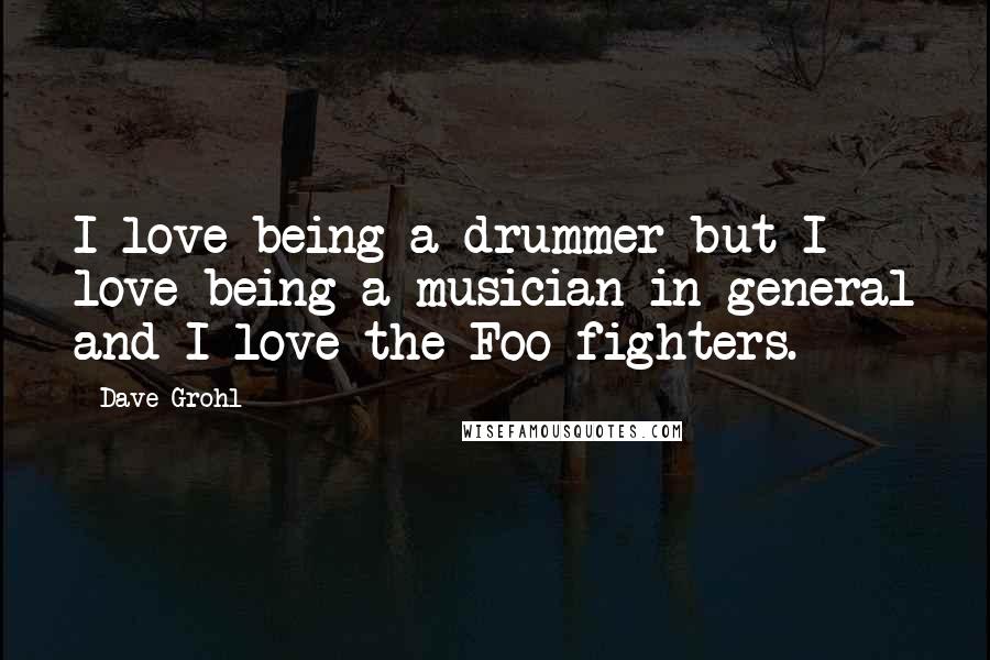 Dave Grohl Quotes: I love being a drummer but I love being a musician in general and I love the Foo fighters.