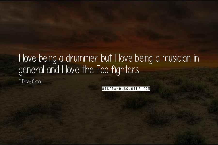 Dave Grohl Quotes: I love being a drummer but I love being a musician in general and I love the Foo fighters.