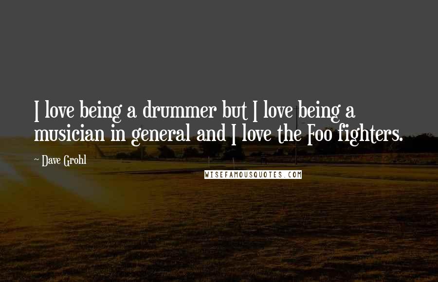 Dave Grohl Quotes: I love being a drummer but I love being a musician in general and I love the Foo fighters.