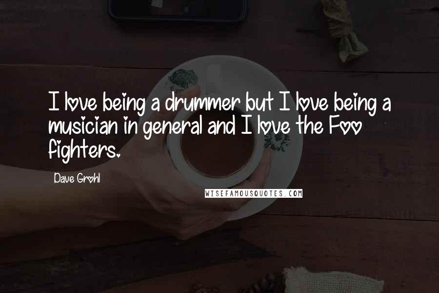 Dave Grohl Quotes: I love being a drummer but I love being a musician in general and I love the Foo fighters.