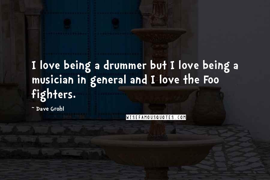 Dave Grohl Quotes: I love being a drummer but I love being a musician in general and I love the Foo fighters.