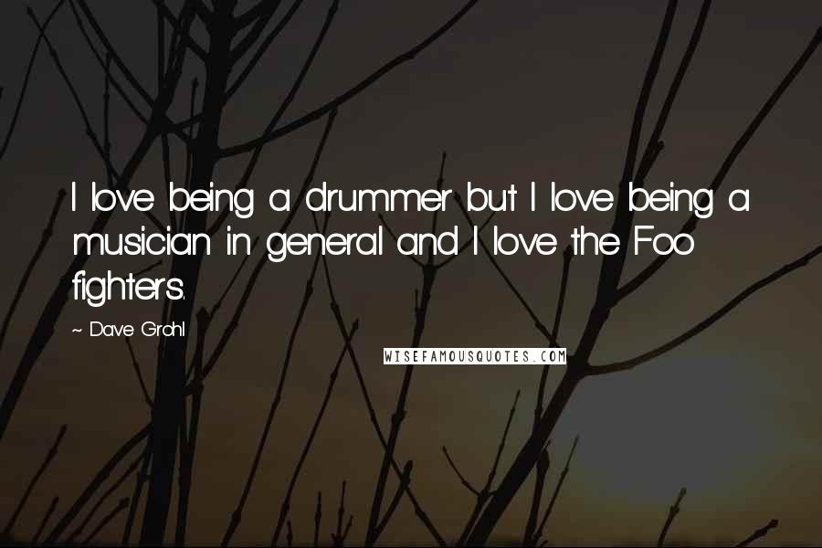 Dave Grohl Quotes: I love being a drummer but I love being a musician in general and I love the Foo fighters.