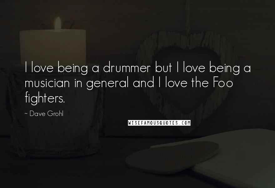 Dave Grohl Quotes: I love being a drummer but I love being a musician in general and I love the Foo fighters.