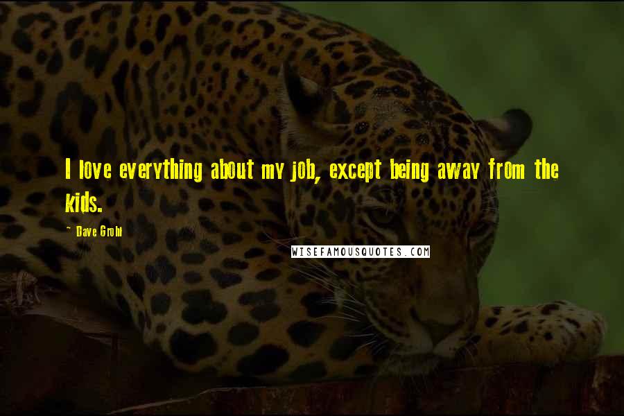Dave Grohl Quotes: I love everything about my job, except being away from the kids.