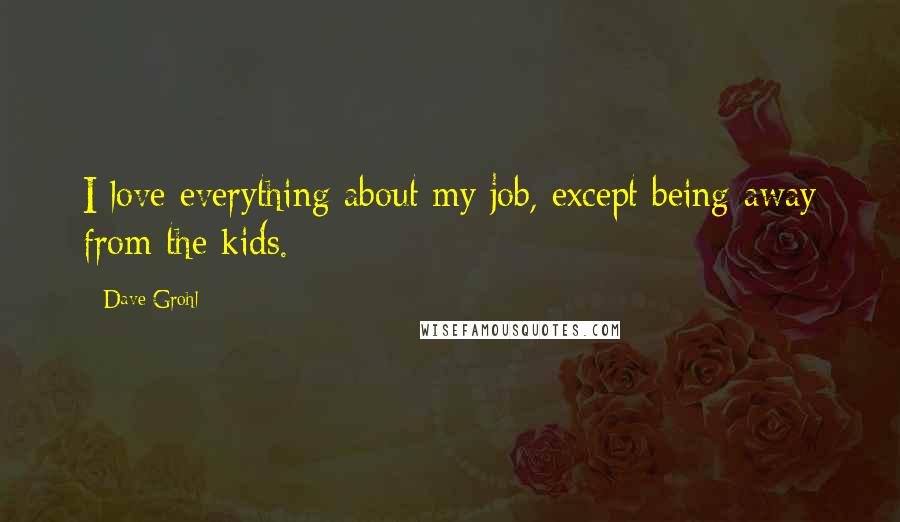 Dave Grohl Quotes: I love everything about my job, except being away from the kids.