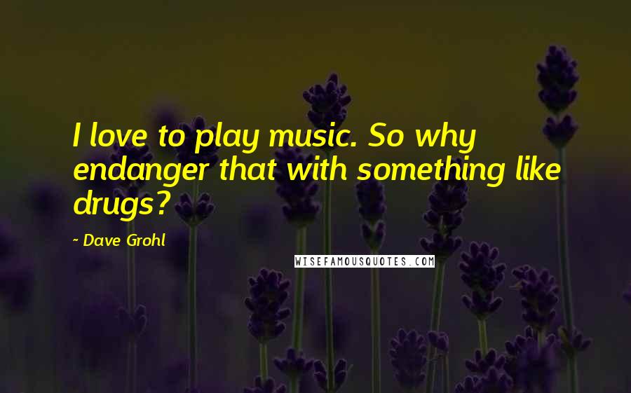 Dave Grohl Quotes: I love to play music. So why endanger that with something like drugs?