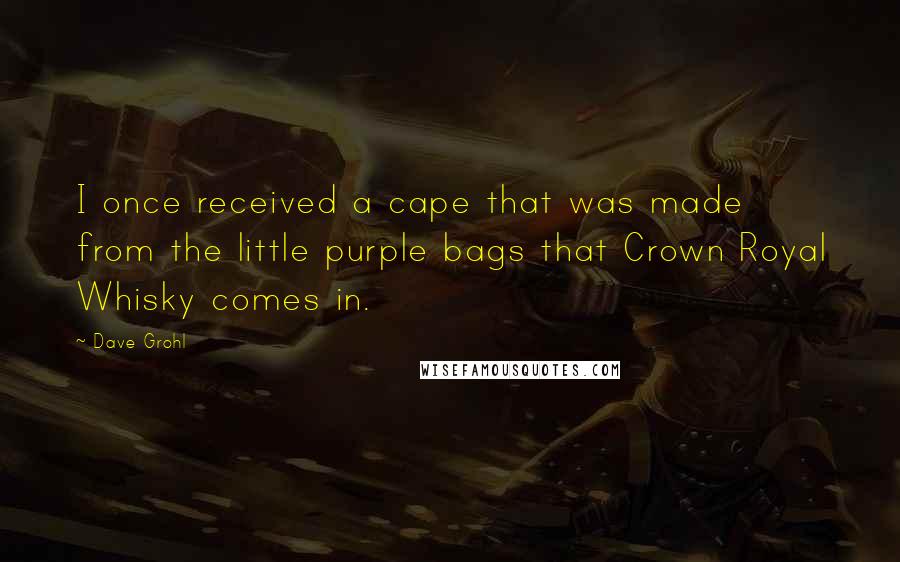 Dave Grohl Quotes: I once received a cape that was made from the little purple bags that Crown Royal Whisky comes in.