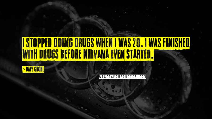 Dave Grohl Quotes: I stopped doing drugs when I was 20. I was finished with drugs before Nirvana even started.