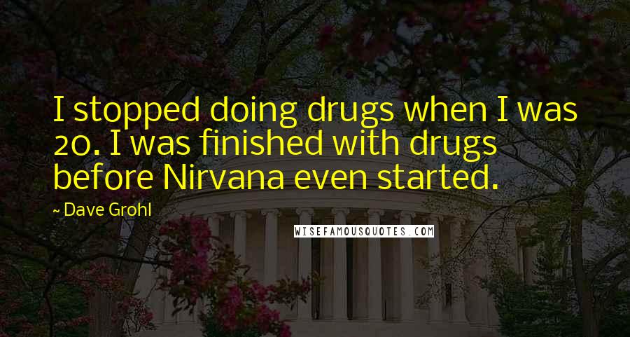 Dave Grohl Quotes: I stopped doing drugs when I was 20. I was finished with drugs before Nirvana even started.