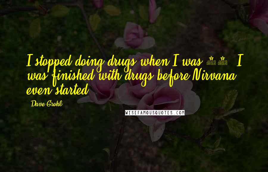 Dave Grohl Quotes: I stopped doing drugs when I was 20. I was finished with drugs before Nirvana even started.