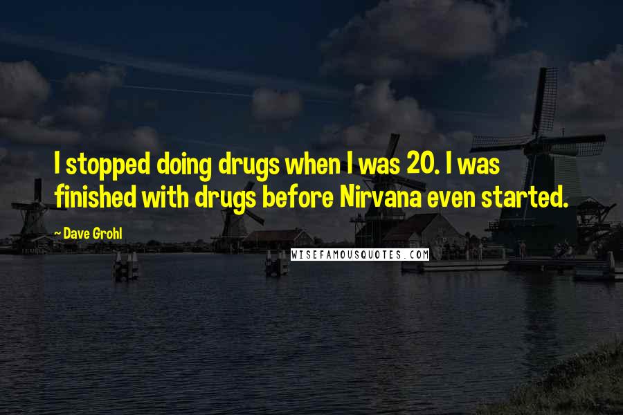 Dave Grohl Quotes: I stopped doing drugs when I was 20. I was finished with drugs before Nirvana even started.