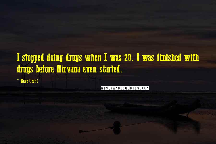 Dave Grohl Quotes: I stopped doing drugs when I was 20. I was finished with drugs before Nirvana even started.