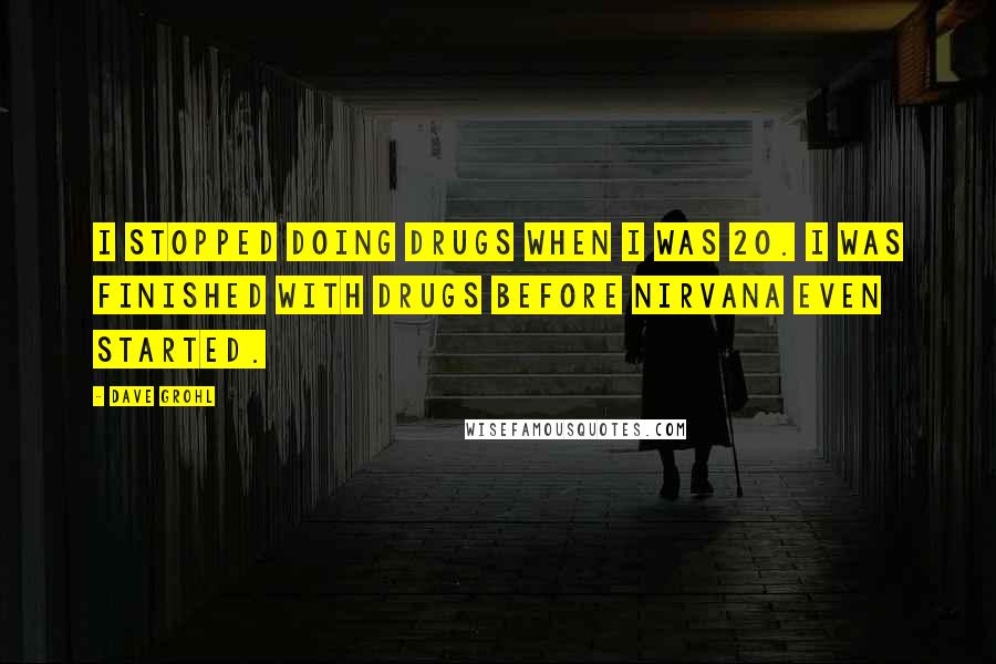 Dave Grohl Quotes: I stopped doing drugs when I was 20. I was finished with drugs before Nirvana even started.