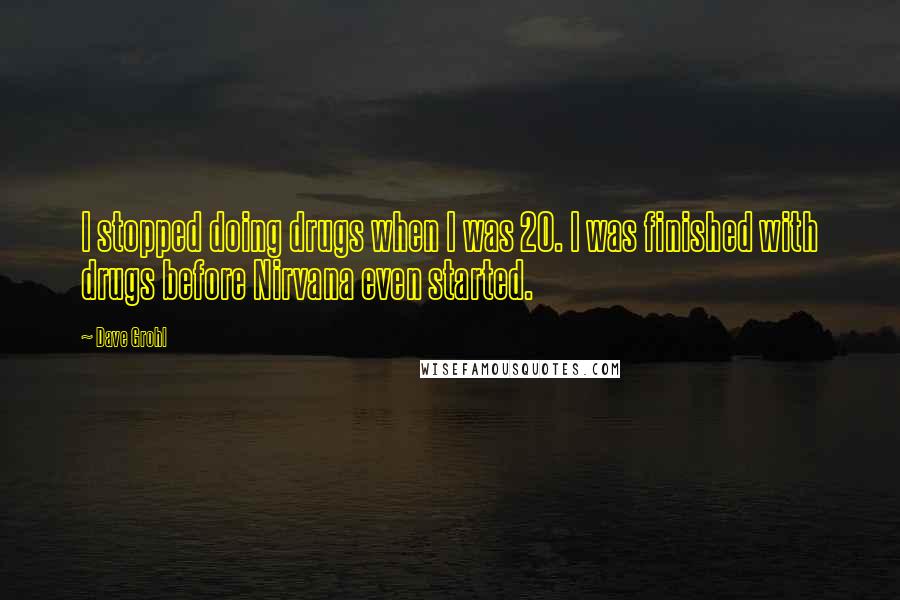 Dave Grohl Quotes: I stopped doing drugs when I was 20. I was finished with drugs before Nirvana even started.