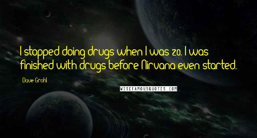 Dave Grohl Quotes: I stopped doing drugs when I was 20. I was finished with drugs before Nirvana even started.