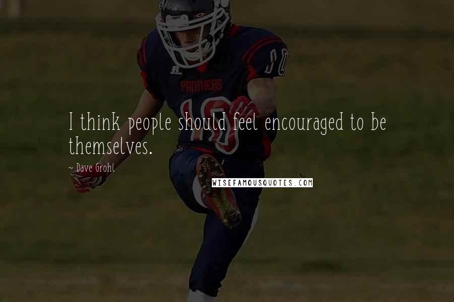 Dave Grohl Quotes: I think people should feel encouraged to be themselves.