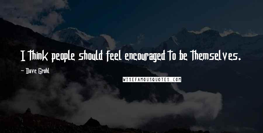 Dave Grohl Quotes: I think people should feel encouraged to be themselves.