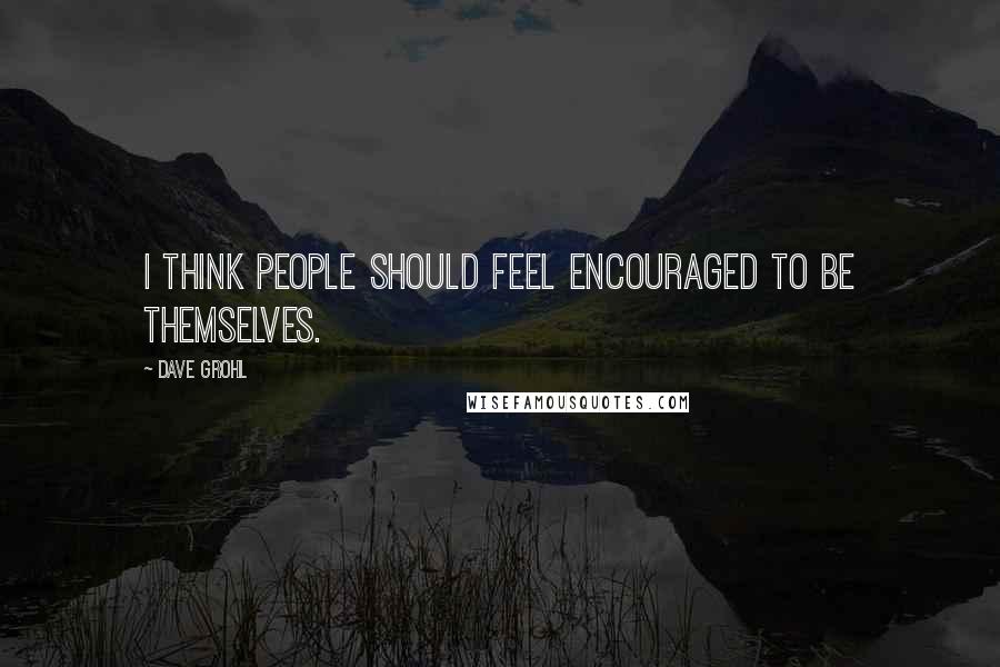 Dave Grohl Quotes: I think people should feel encouraged to be themselves.