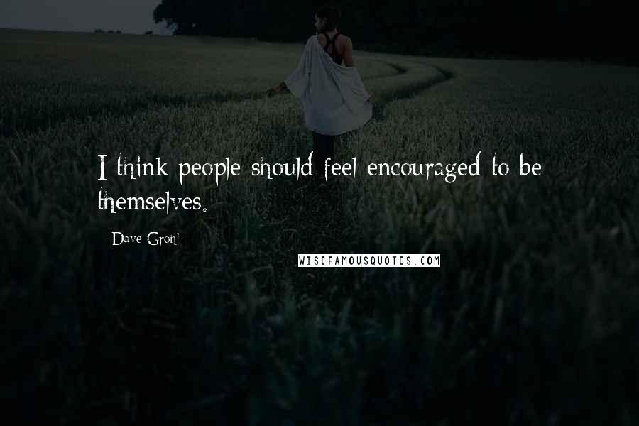 Dave Grohl Quotes: I think people should feel encouraged to be themselves.