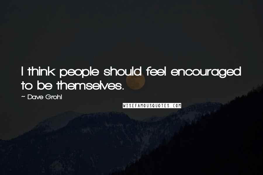 Dave Grohl Quotes: I think people should feel encouraged to be themselves.