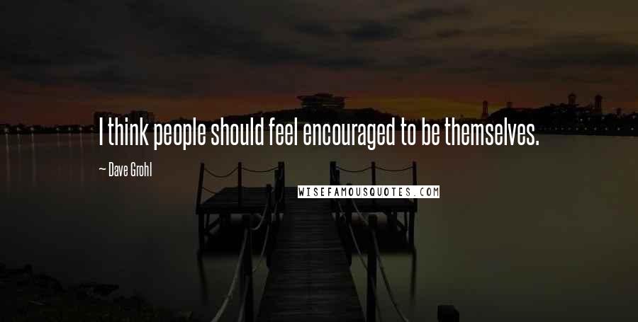 Dave Grohl Quotes: I think people should feel encouraged to be themselves.