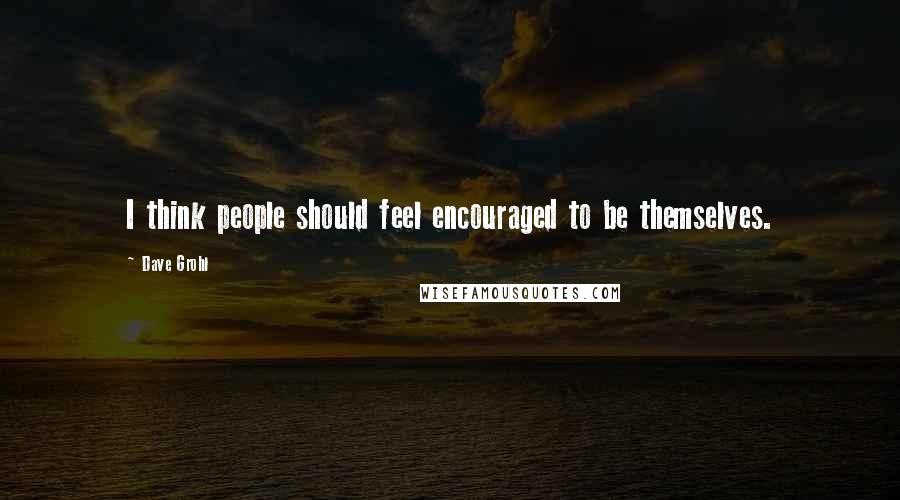 Dave Grohl Quotes: I think people should feel encouraged to be themselves.