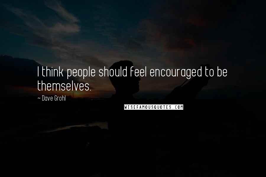 Dave Grohl Quotes: I think people should feel encouraged to be themselves.