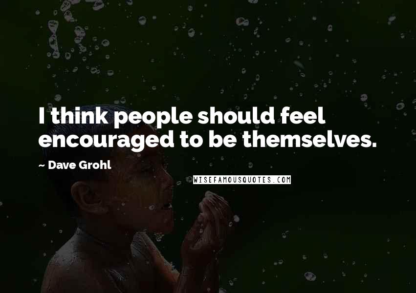 Dave Grohl Quotes: I think people should feel encouraged to be themselves.
