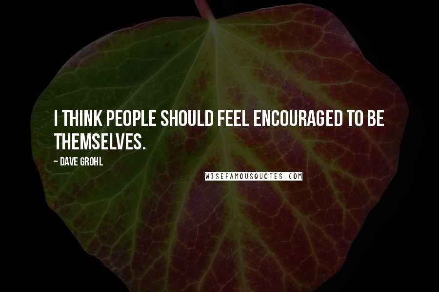Dave Grohl Quotes: I think people should feel encouraged to be themselves.