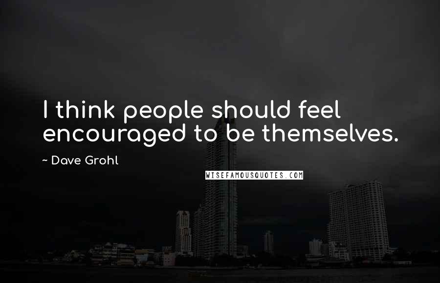 Dave Grohl Quotes: I think people should feel encouraged to be themselves.