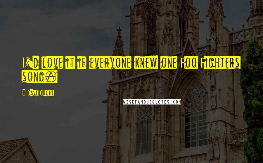 Dave Grohl Quotes: I'd love it if everyone knew one Foo Fighters song.