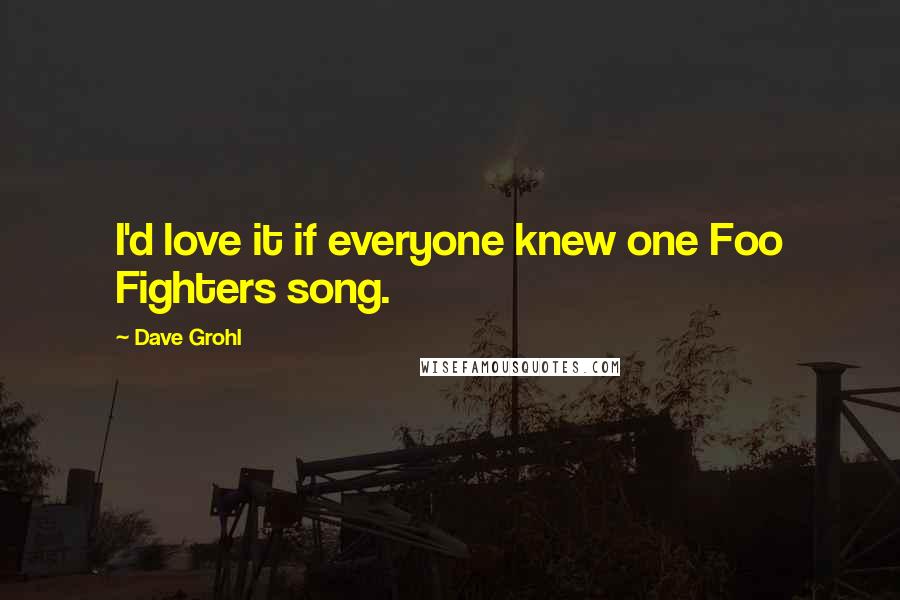 Dave Grohl Quotes: I'd love it if everyone knew one Foo Fighters song.