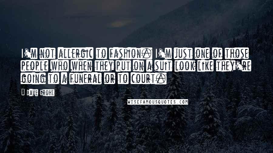 Dave Grohl Quotes: I'm not allergic to fashion. I'm just one of those people who when they put on a suit look like they're going to a funeral or to court.